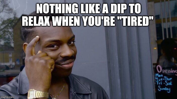 NOTHING LIKE A DIP TO RELAX WHEN YOU'RE "TIRED" | image tagged in memes,roll safe think about it | made w/ Imgflip meme maker