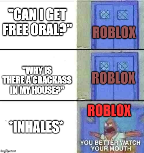 You can actually say these things on roblox | "CAN I GET FREE ORAL?"; ROBLOX; "WHY IS THERE A CRACKASS IN MY HOUSE?"; ROBLOX; *INHALES*; ROBLOX | image tagged in you better watch your mouth,roblox censor,roblox | made w/ Imgflip meme maker