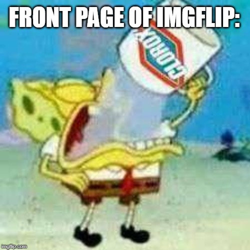 Spongebob Clorox  | FRONT PAGE OF IMGFLIP: | image tagged in spongebob clorox | made w/ Imgflip meme maker
