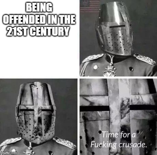 Time for a crusade | BEING OFFENDED IN THE 21ST CENTURY | image tagged in time for a crusade | made w/ Imgflip meme maker