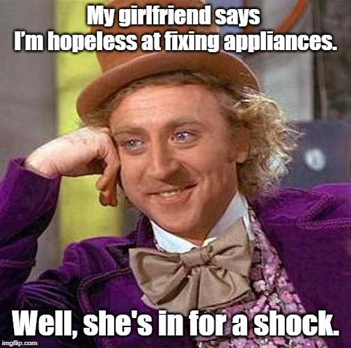 Creepy Condescending Wonka Meme | My girlfriend says 
I’m hopeless at fixing appliances. Well, she's in for a shock. | image tagged in memes,creepy condescending wonka | made w/ Imgflip meme maker