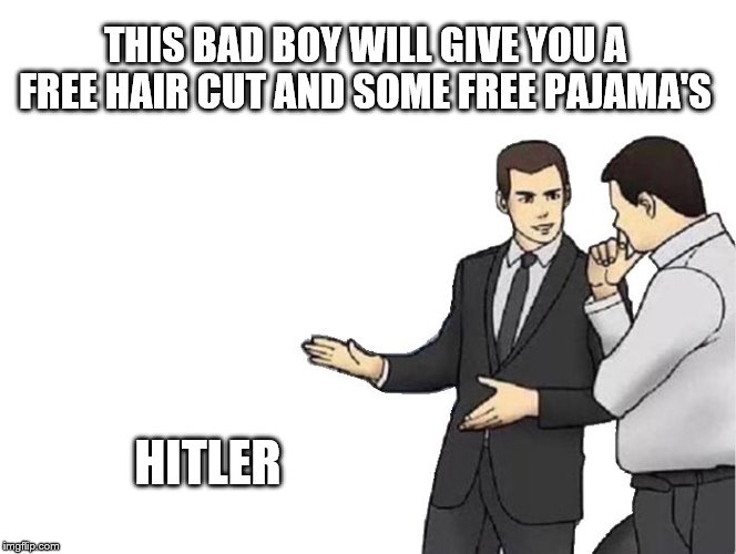 Car Salesman Slaps Hood | THIS BAD BOY WILL GIVE YOU A FREE HAIR CUT AND SOME FREE PAJAMA'S; HITLER | image tagged in memes,car salesman slaps hood | made w/ Imgflip meme maker