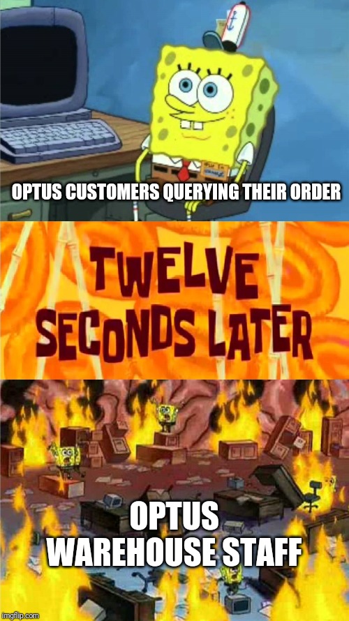 spongebob office rage | OPTUS CUSTOMERS QUERYING THEIR ORDER; OPTUS WAREHOUSE STAFF | image tagged in spongebob office rage | made w/ Imgflip meme maker