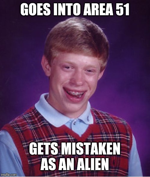 Bad Luck Brian Meme | GOES INTO AREA 51; GETS MISTAKEN AS AN ALIEN | image tagged in memes,bad luck brian | made w/ Imgflip meme maker