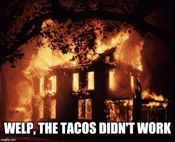 House Fire | WELP, THE TACOS DIDN'T WORK | image tagged in house fire | made w/ Imgflip meme maker