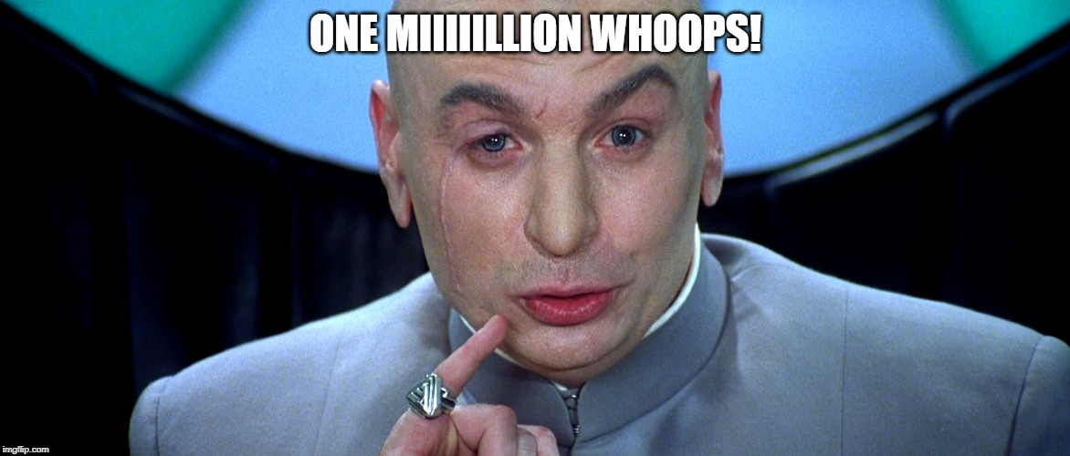 Dr Evil | ONE MIIIIILLION WHOOPS! | image tagged in dr evil | made w/ Imgflip meme maker