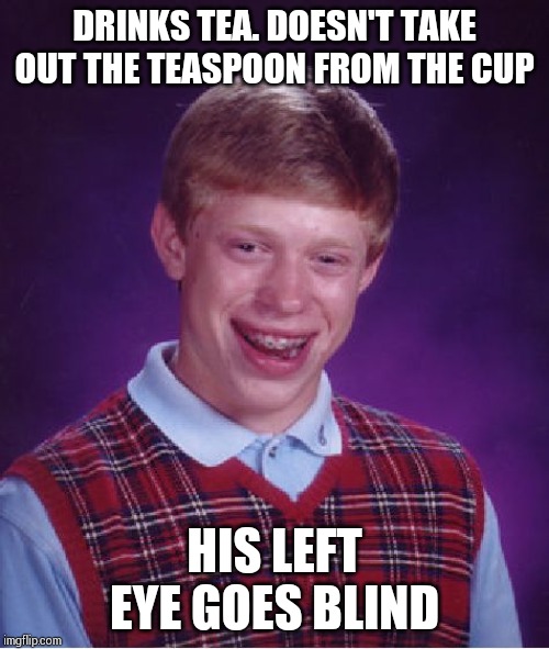 Bad Luck Brian Meme | DRINKS TEA. DOESN'T TAKE OUT THE TEASPOON FROM THE CUP; HIS LEFT EYE GOES BLIND | image tagged in memes,bad luck brian | made w/ Imgflip meme maker