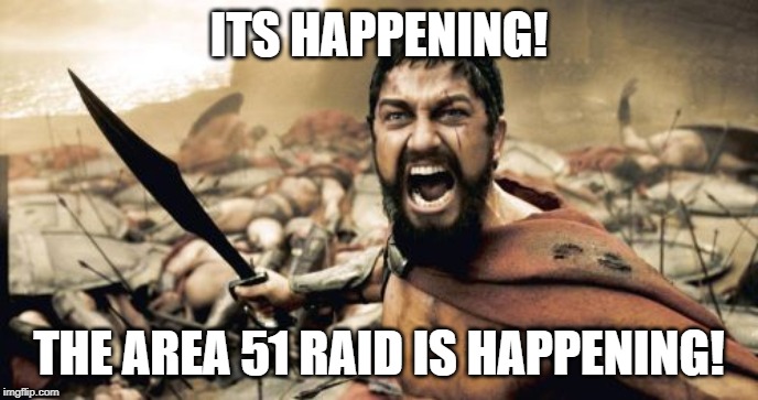 Sparta Leonidas | ITS HAPPENING! THE AREA 51 RAID IS HAPPENING! | image tagged in memes,sparta leonidas | made w/ Imgflip meme maker
