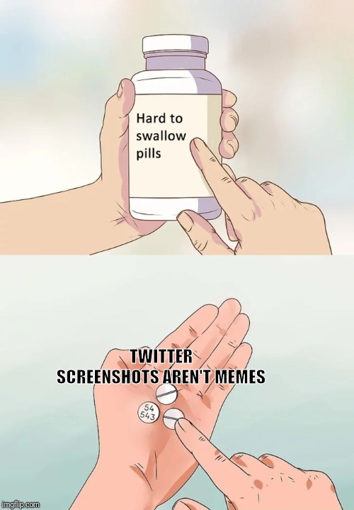 Hard To Swallow Pills Meme | TWITTER SCREENSHOTS AREN'T MEMES | image tagged in memes,hard to swallow pills | made w/ Imgflip meme maker