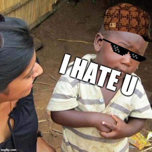 Third World Skeptical Kid Meme | I HATE U | image tagged in memes,third world skeptical kid | made w/ Imgflip meme maker