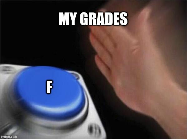 Blank Nut Button | MY GRADES; F | image tagged in memes,blank nut button | made w/ Imgflip meme maker