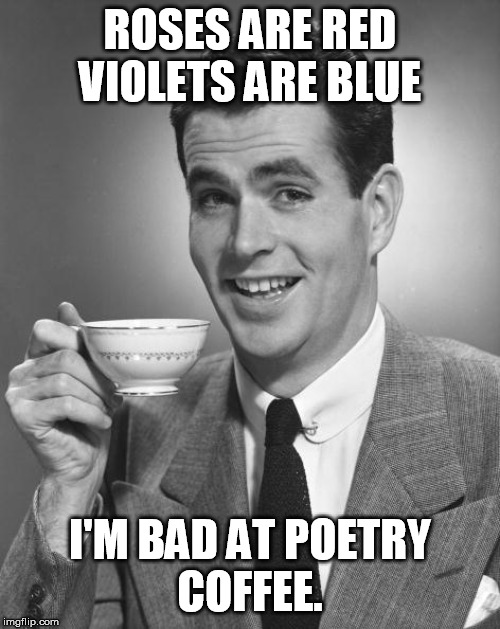 Man drinking coffee | ROSES ARE RED
VIOLETS ARE BLUE; I'M BAD AT POETRY
COFFEE. | image tagged in man drinking coffee | made w/ Imgflip meme maker