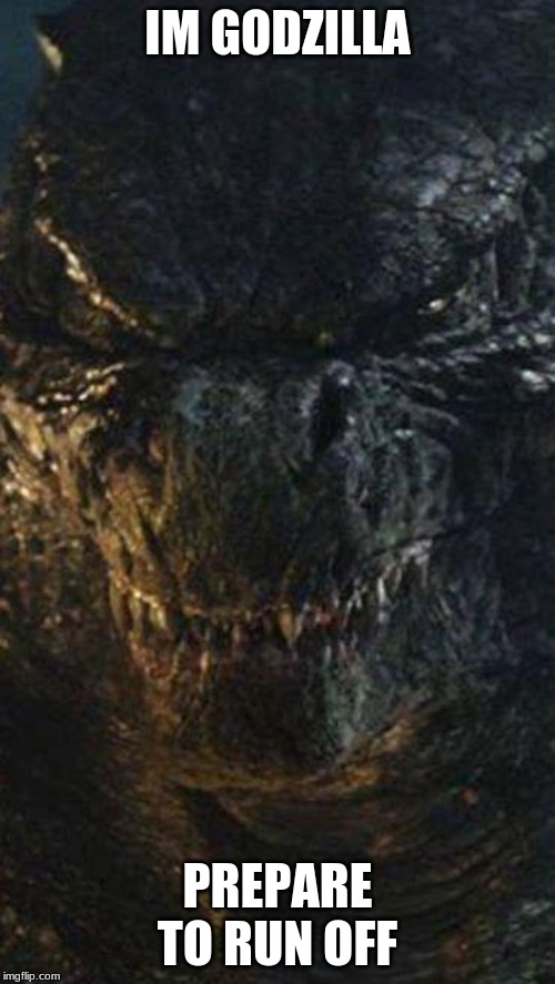 Angry Godzilla | IM GODZILLA; PREPARE TO RUN OFF | image tagged in angry godzilla | made w/ Imgflip meme maker