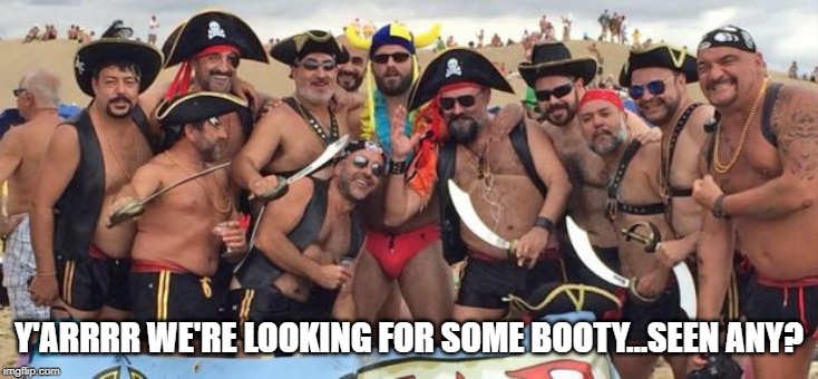 Happy Talk Like a Pirate Day | Y'ARRRR WE'RE LOOKING FOR SOME BOOTY...SEEN ANY? | image tagged in gay pirates | made w/ Imgflip meme maker