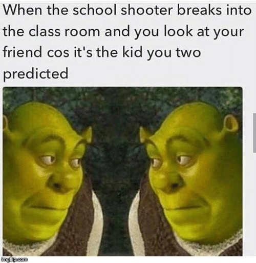 Prediction: Confirmed | image tagged in school shooting,surprised,aw shit here we go again,shrek,we're all doomed | made w/ Imgflip meme maker