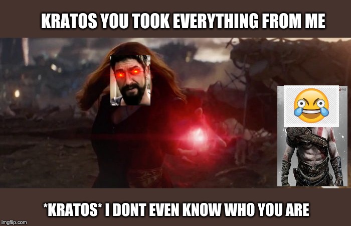 infinity war rip off | KRATOS YOU TOOK EVERYTHING FROM ME; *KRATOS* I DONT EVEN KNOW WHO YOU ARE | image tagged in avengers endgame,memes,laugh,you took everything from me - i don't even know who you are | made w/ Imgflip meme maker