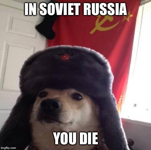 Russian Doge | IN SOVIET RUSSIA YOU DIE | image tagged in russian doge | made w/ Imgflip meme maker