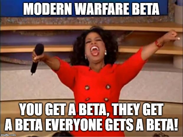 Oprah You Get A | MODERN WARFARE BETA; YOU GET A BETA, THEY GET A BETA EVERYONE GETS A BETA! | image tagged in memes,oprah you get a | made w/ Imgflip meme maker