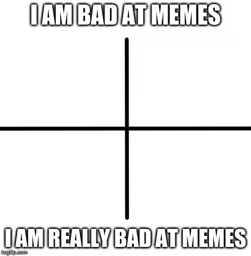 Blank Starter Pack Meme | I AM BAD AT MEMES; I AM REALLY BAD AT MEMES | image tagged in memes,blank starter pack | made w/ Imgflip meme maker
