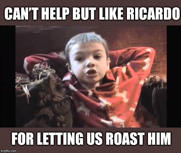 CAN’T HELP BUT LIKE RICARDO FOR LETTING US ROAST HIM | made w/ Imgflip meme maker