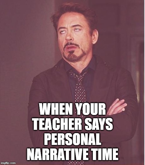 Face You Make Robert Downey Jr | WHEN YOUR TEACHER SAYS PERSONAL NARRATIVE TIME | image tagged in memes,face you make robert downey jr | made w/ Imgflip meme maker