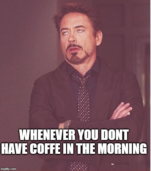 Face You Make Robert Downey Jr | WHENEVER YOU DONT HAVE COFFE IN THE MORNING | image tagged in memes,face you make robert downey jr | made w/ Imgflip meme maker