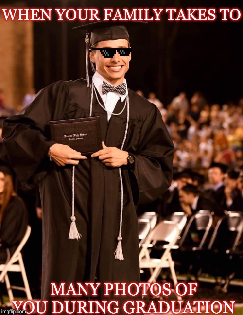 Graduation memes | WHEN YOUR FAMILY TAKES TO; MANY PHOTOS OF YOU DURING GRADUATION | image tagged in one does not simply,sad but true | made w/ Imgflip meme maker