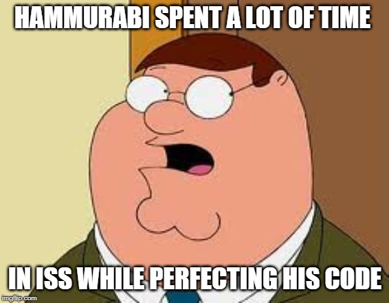 Family Guy Peter Meme | HAMMURABI SPENT A LOT OF TIME; IN ISS WHILE PERFECTING HIS CODE | image tagged in memes,family guy peter | made w/ Imgflip meme maker