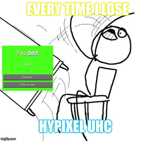 Table Flip Guy Meme | EVERY TIME I LOSE; HYPIXEL UHC | image tagged in memes,table flip guy | made w/ Imgflip meme maker