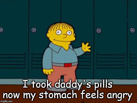 ralph wiggum | I took daddy's pills now my stomach feels angry | image tagged in ralph wiggum | made w/ Imgflip meme maker