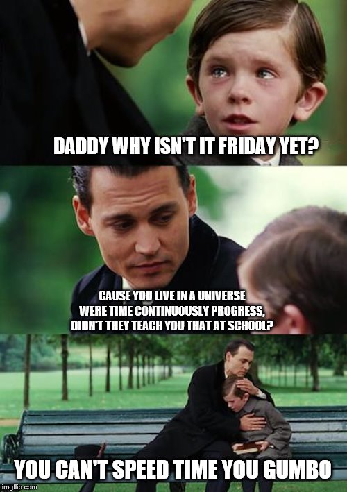 Finding Neverland | DADDY WHY ISN'T IT FRIDAY YET? CAUSE YOU LIVE IN A UNIVERSE WERE TIME CONTINUOUSLY PROGRESS, DIDN'T THEY TEACH YOU THAT AT SCHOOL? YOU CAN'T SPEED TIME YOU GUMBO | image tagged in memes,finding neverland | made w/ Imgflip meme maker