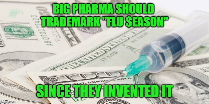 Vaccines kill | BIG PHARMA SHOULD 
TRADEMARK "FLU $EASON"; SINCE THEY INVENTED IT | image tagged in anti-vaxx | made w/ Imgflip meme maker