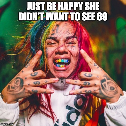 JUST BE HAPPY SHE DIDN'T WANT TO SEE 69 | made w/ Imgflip meme maker