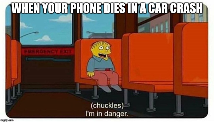 Oh no | WHEN YOUR PHONE DIES IN A CAR CRASH | image tagged in ralph in danger | made w/ Imgflip meme maker