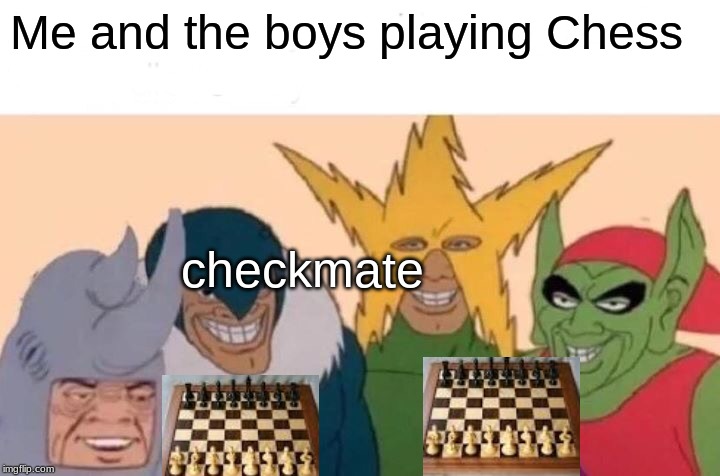 Me And The Boys | Me and the boys playing Chess; checkmate | image tagged in memes,me and the boys | made w/ Imgflip meme maker