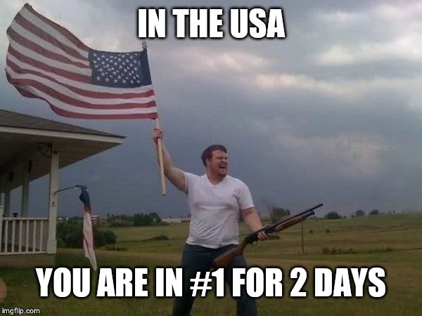 American flag shotgun guy | IN THE USA YOU ARE IN #1 FOR 2 DAYS | image tagged in american flag shotgun guy | made w/ Imgflip meme maker