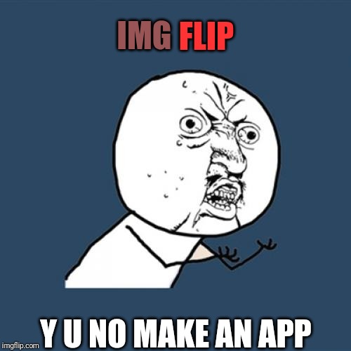 Y U No | FLIP; IMG; Y U NO MAKE AN APP | image tagged in memes,y u no | made w/ Imgflip meme maker