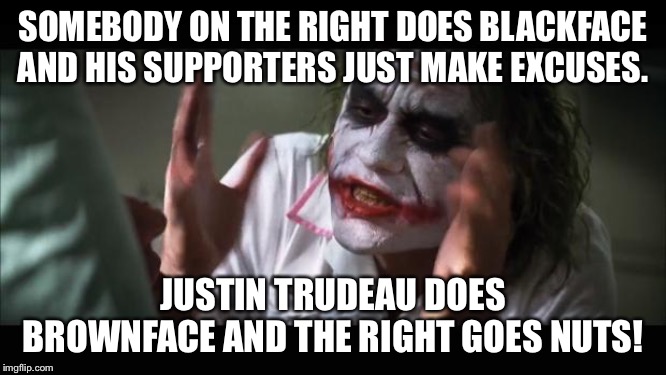 And everybody loses their minds | SOMEBODY ON THE RIGHT DOES BLACKFACE AND HIS SUPPORTERS JUST MAKE EXCUSES. JUSTIN TRUDEAU DOES BROWNFACE AND THE RIGHT GOES NUTS! | image tagged in memes,and everybody loses their minds | made w/ Imgflip meme maker