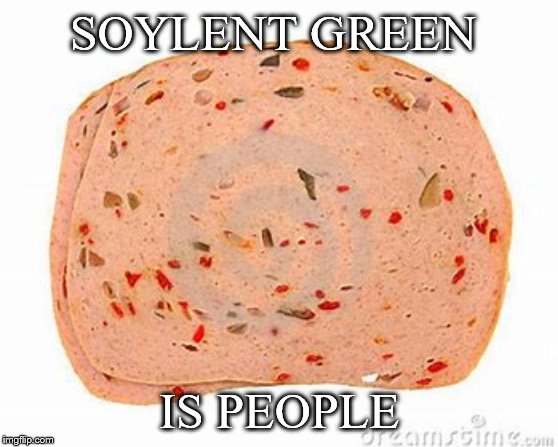 soylent green is people | SOYLENT GREEN; IS PEOPLE | image tagged in pickel loaf | made w/ Imgflip meme maker