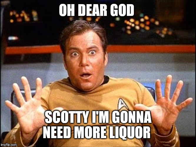 Offended William Shatner | OH DEAR GOD SCOTTY I'M GONNA NEED MORE LIQUOR | image tagged in offended william shatner | made w/ Imgflip meme maker