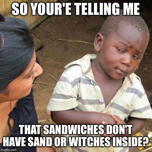 Third World Skeptical Kid | SO YOUR'E TELLING ME; THAT SANDWICHES DON'T HAVE SAND OR WITCHES INSIDE? | image tagged in memes,third world skeptical kid | made w/ Imgflip meme maker