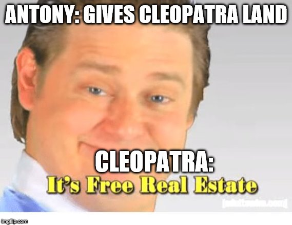 It's Free Real Estate | ANTONY: GIVES CLEOPATRA LAND; CLEOPATRA: | image tagged in it's free real estate | made w/ Imgflip meme maker