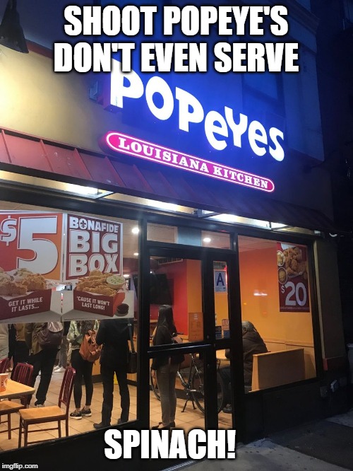 Popeyes | SHOOT POPEYE'S DON'T EVEN SERVE; SPINACH! | image tagged in popeyes | made w/ Imgflip meme maker