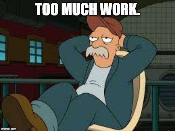 yep futurama | TOO MUCH WORK. | image tagged in yep futurama | made w/ Imgflip meme maker