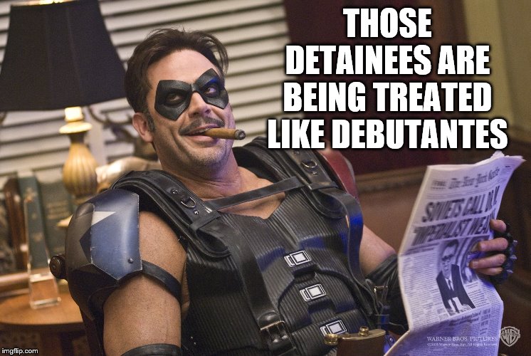 THOSE DETAINEES ARE BEING TREATED LIKE DEBUTANTES | made w/ Imgflip meme maker