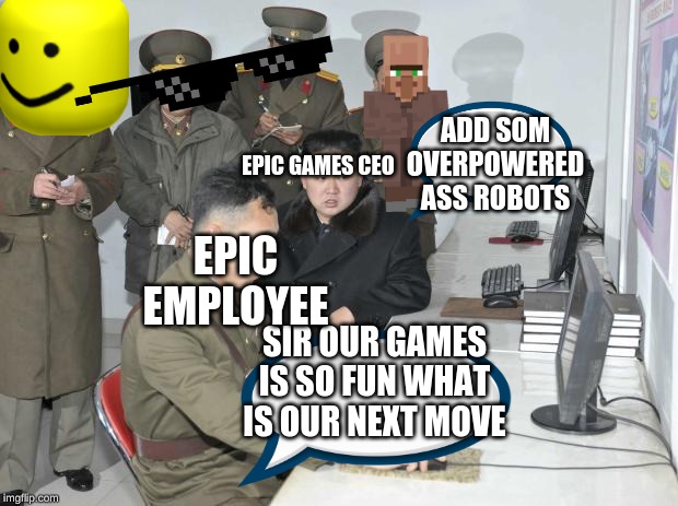 North Korean Computer | ADD SOM OVERPOWERED ASS ROBOTS; EPIC GAMES CEO; EPIC EMPLOYEE; SIR OUR GAMES IS SO FUN WHAT IS OUR NEXT MOVE | image tagged in north korean computer | made w/ Imgflip meme maker