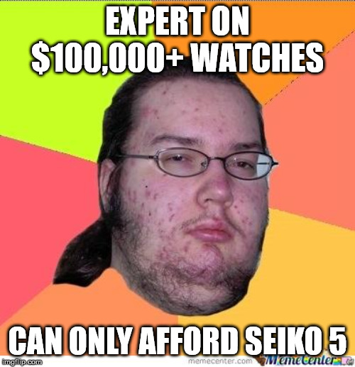 Nerd | EXPERT ON $100,000+ WATCHES; CAN ONLY AFFORD SEIKO 5 | image tagged in nerd | made w/ Imgflip meme maker
