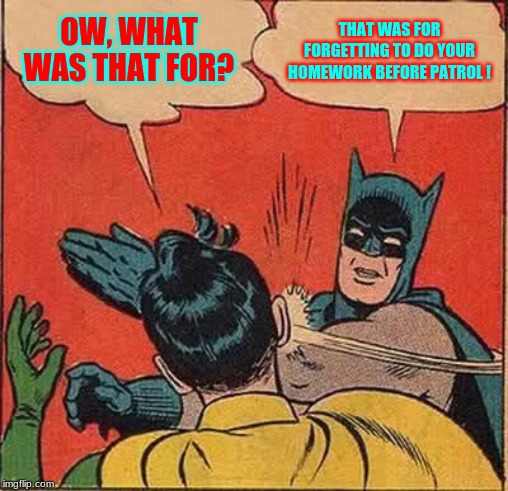 Batman Slapping Robin Meme | OW, WHAT WAS THAT FOR? THAT WAS FOR FORGETTING TO DO YOUR HOMEWORK BEFORE PATROL ! | image tagged in memes,batman slapping robin | made w/ Imgflip meme maker