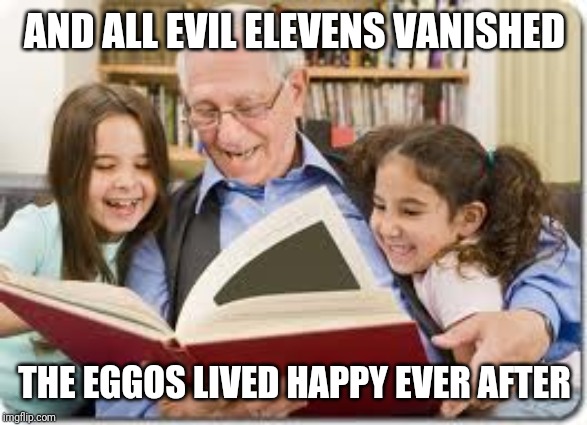 Storytelling Grandpa | AND ALL EVIL ELEVENS VANISHED; THE EGGOS LIVED HAPPY EVER AFTER | image tagged in memes,storytelling grandpa | made w/ Imgflip meme maker