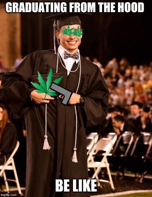 All hood people | GRADUATING FROM THE HOOD; BE LIKE | image tagged in drug dealer | made w/ Imgflip meme maker